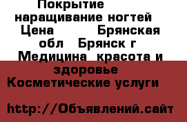 Покрытие Shellac,наращивание ногтей, › Цена ­ 600 - Брянская обл., Брянск г. Медицина, красота и здоровье » Косметические услуги   